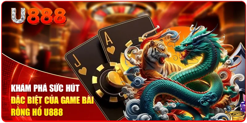 Khám phá sức hút đặc biệt của game bài Rồng Hổ U888
